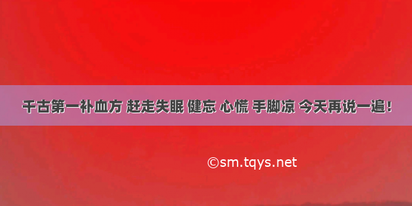 千古第一补血方 赶走失眠 健忘 心慌 手脚凉 今天再说一遍！