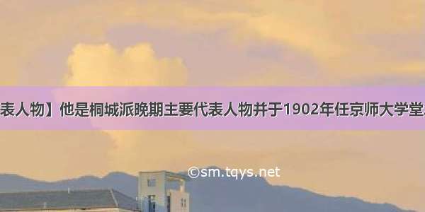 【桐城派代表人物】他是桐城派晚期主要代表人物并于1902年任京师大学堂总教习。他...