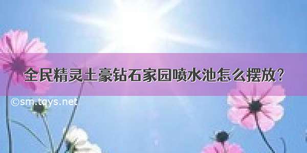 全民精灵土豪钻石家园喷水池怎么摆放？