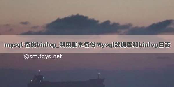 mysql 备份binlog_利用脚本备份Mysql数据库和binlog日志