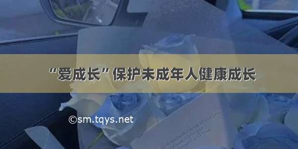 “爱成长”保护未成年人健康成长