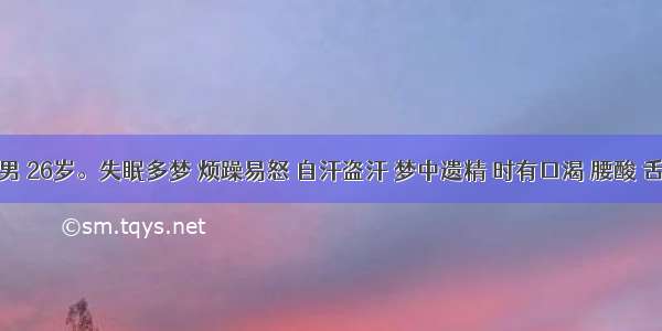 患者 男 26岁。失眠多梦 烦躁易怒 自汗盗汗 梦中遗精 时有口渴 腰酸 舌尖红 