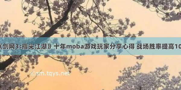 《剑网3:指尖江湖》十年moba游戏玩家分享心得 战场胜率提高10%