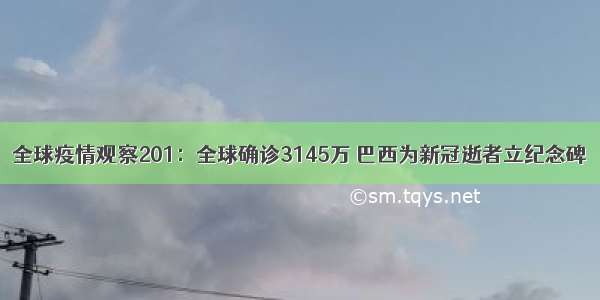 全球疫情观察201：全球确诊3145万 巴西为新冠逝者立纪念碑