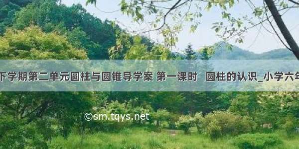 六年级数学下学期第二单元圆柱与圆锥导学案 第一课时   圆柱的认识_小学六年级数学教案