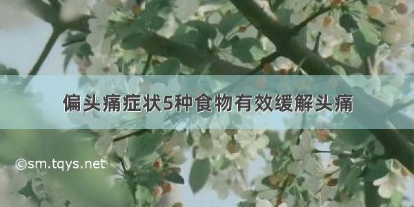 偏头痛症状5种食物有效缓解头痛