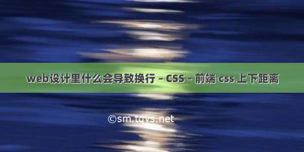 web设计里什么会导致换行 – CSS – 前端 css 上下距离