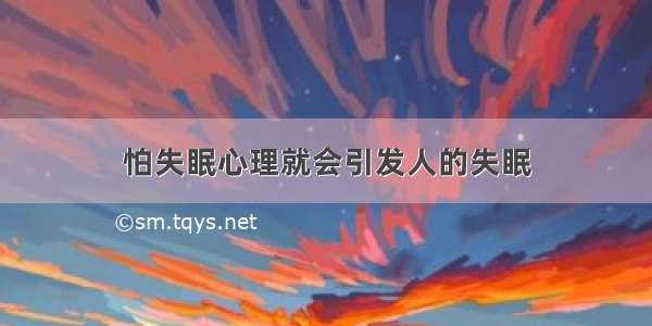 怕失眠心理就会引发人的失眠