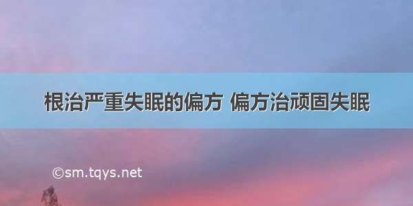 根治严重失眠的偏方 偏方治顽固失眠