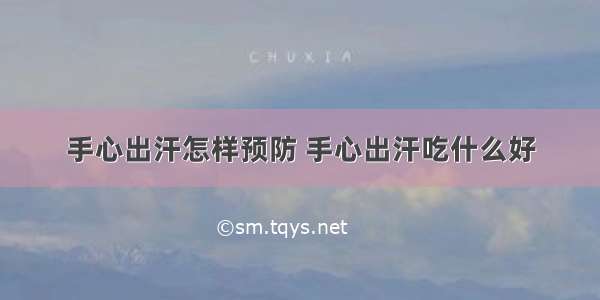 手心出汗怎样预防 手心出汗吃什么好