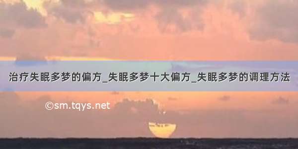 治疗失眠多梦的偏方_失眠多梦十大偏方_失眠多梦的调理方法