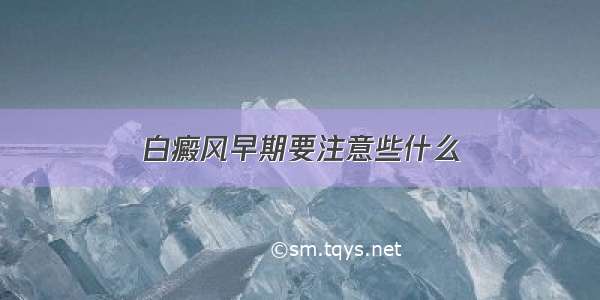 白癜风早期要注意些什么