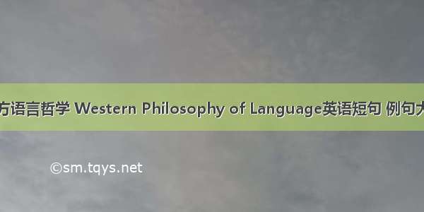 西方语言哲学 Western Philosophy of Language英语短句 例句大全