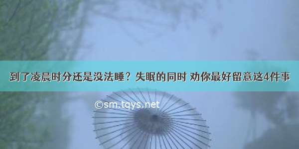 到了凌晨时分还是没法睡？失眠的同时 劝你最好留意这4件事