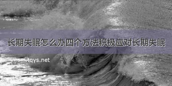 长期失眠怎么办四个方法积极应对长期失眠