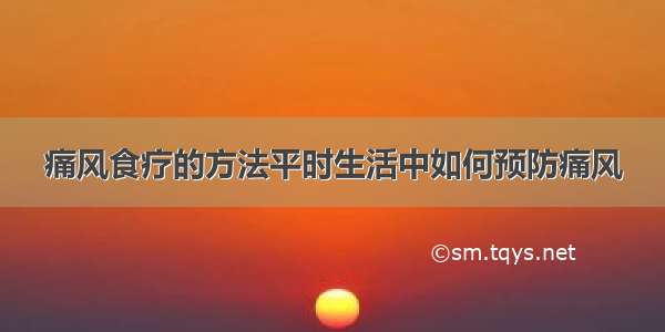 痛风食疗的方法平时生活中如何预防痛风