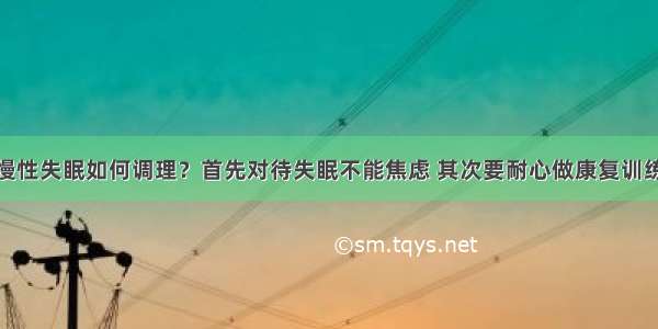 慢性失眠如何调理？首先对待失眠不能焦虑 其次要耐心做康复训练