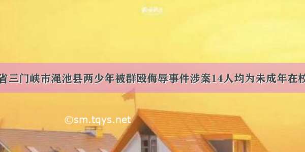 河南省三门峡市渑池县两少年被群殴侮辱事件涉案14人均为未成年在校学生