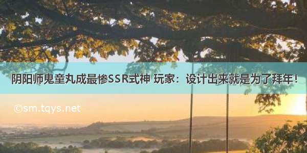 阴阳师鬼童丸成最惨SSR式神 玩家：设计出来就是为了拜年！