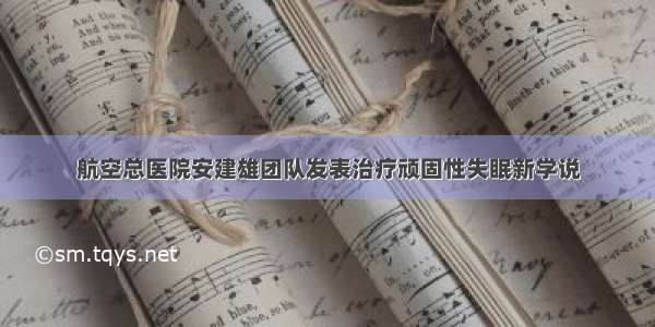 航空总医院安建雄团队发表治疗顽固性失眠新学说