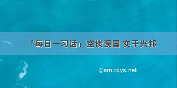 「每日一习话」空谈误国 实干兴邦