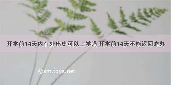 开学前14天内有外出史可以上学吗 开学前14天不能返回咋办