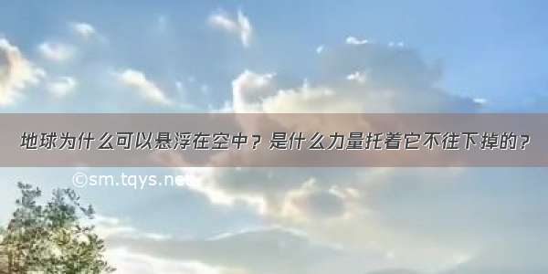 地球为什么可以悬浮在空中？是什么力量托着它不往下掉的？