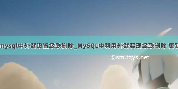 mysql中外键设置级联删除_MySQL中利用外键实现级联删除 更新