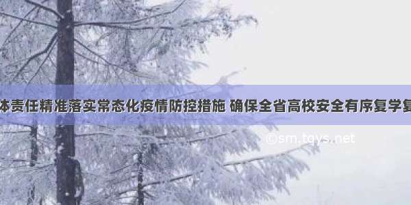 压实学校主体责任精准落实常态化疫情防控措施 确保全省高校安全有序复学复课和师生身