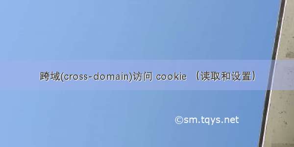 跨域(cross-domain)访问 cookie （读取和设置）