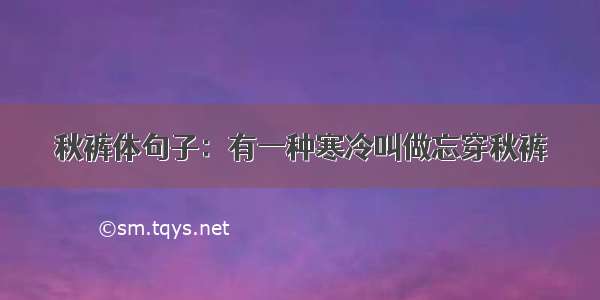 秋裤体句子：有一种寒冷叫做忘穿秋裤