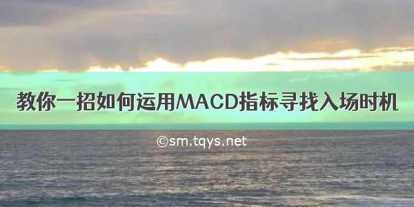 教你一招如何运用MACD指标寻找入场时机