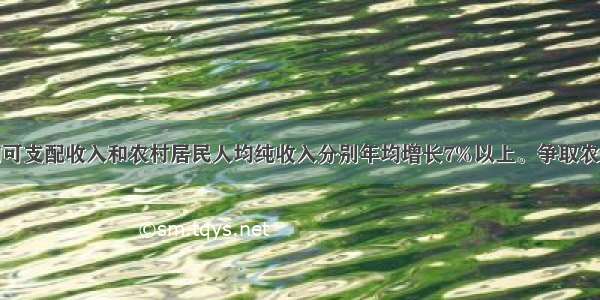 城镇居民人均可支配收入和农村居民人均纯收入分别年均增长7%以上。争取农民收入实现高