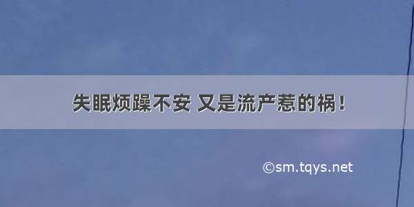 失眠烦躁不安 又是流产惹的祸！