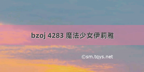 bzoj 4283 魔法少女伊莉雅