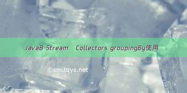 Java8 Stream   Collectors groupingBy使用