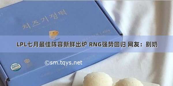 LPL七月最佳阵容新鲜出炉 RNG强势回归 网友：别奶