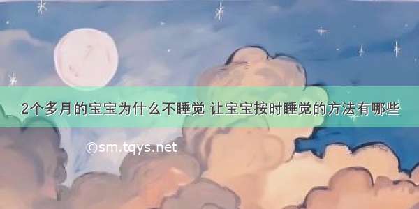 2个多月的宝宝为什么不睡觉 让宝宝按时睡觉的方法有哪些