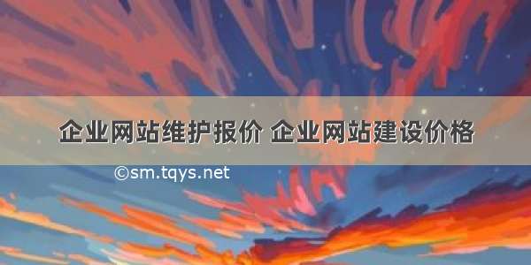 企业网站维护报价 企业网站建设价格