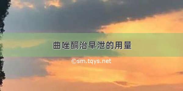 曲唑酮治早泄的用量