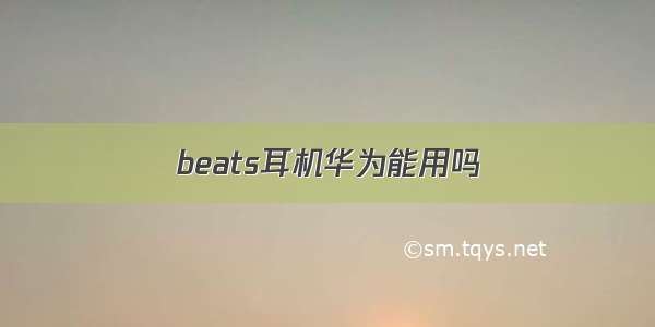 beats耳机华为能用吗