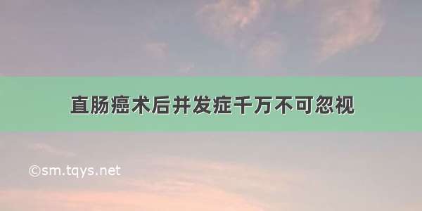 直肠癌术后并发症千万不可忽视