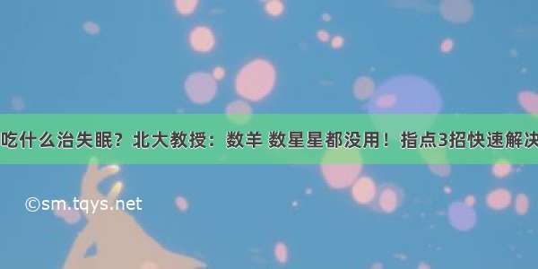 吃什么治失眠？北大教授：数羊 数星星都没用！指点3招快速解决