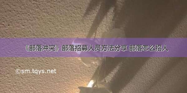 《部落冲突》部落招募人员方法分享 部落怎么招人