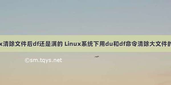 linux清除文件后df还是满的 Linux系统下用du和df命令清除大文件的方法