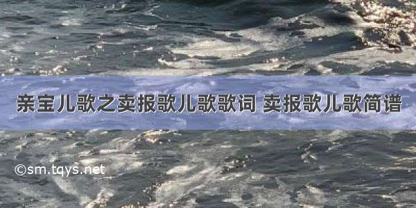 亲宝儿歌之卖报歌儿歌歌词 卖报歌儿歌简谱