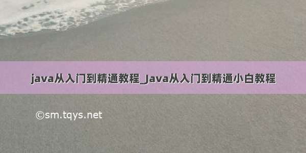 java从入门到精通教程_Java从入门到精通小白教程