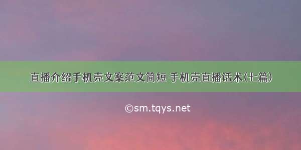 直播介绍手机壳文案范文简短 手机壳直播话术(七篇)