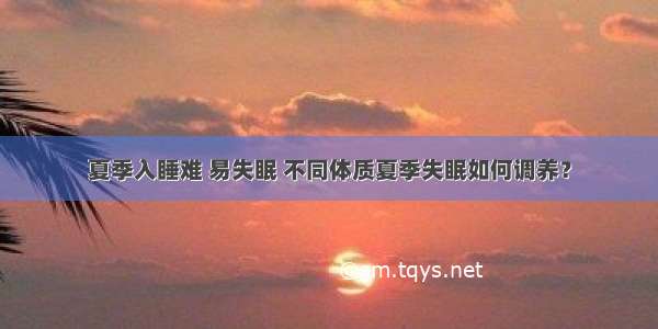 夏季入睡难 易失眠 不同体质夏季失眠如何调养？