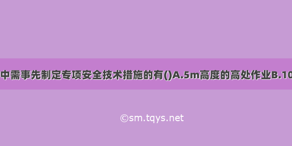 下列高处作业中需事先制定专项安全技术措施的有()A.5m高度的高处作业B.10m高度的高处